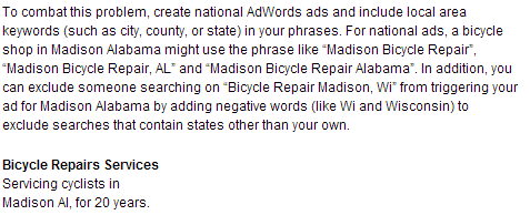 To combat this problem, create national AdWords ads and include local area keywords (such as city, county, or state) in your phrases. For national ads